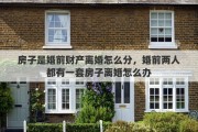 房子是婚前财产离婚怎么分，婚前两人都有一套房子离婚怎么办