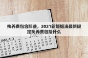 扶养费包含那些，2021新婚姻法最新规定抚养费包括什么