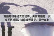 离婚后孩子给女方抚养，夫妻离婚后，女方不再婚嫁，独自抚养儿子，是什么心理