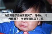办完离婚手续夫妻都哭了，好伤心，今天离婚了，老婆和我都哭了，哎