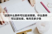 达到什么条件可以起诉离婚，什么条件可以买社保，每月交多少钱