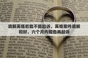 调解离婚后能不能起诉，离婚案件调解和好，六个月内能否再起诉