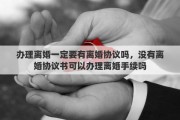 办理离婚一定要有离婚协议吗，没有离婚协议书可以办理离婚手续吗