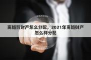 离婚前财产怎么分配，2021年离婚财产怎么样分配