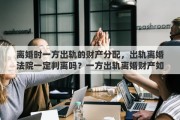 离婚时一方出轨的财产分配，出轨离婚法院一定判离吗？一方出轨离婚财产如何分割
