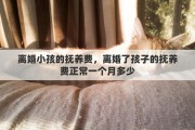 离婚小孩的抚养费，离婚了孩子的抚养费正常一个月多少