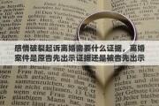 感情破裂起诉离婚需要什么证据，离婚案件是原告先出示证据还是被告先出示证据