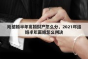 刚结婚半年离婚财产怎么分，2021年结婚半年离婚怎么判决