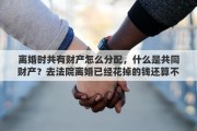 离婚时共有财产怎么分配，什么是共同财产？去法院离婚已经花掉的钱还算不算共同财产