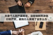 夫妻个人财产离婚后，法院强制判决执行财产时，被执行人离婚了会怎么办