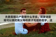 夫妻离婚过户需要什么手续，前妻说复婚可以要把我父母的房子写她的名字，这是什么意思