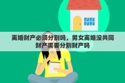 离婚财产必须分割吗，男女离婚没共同财产需要分割财产吗
