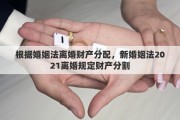 根据婚姻法离婚财产分配，新婚姻法2021离婚规定财产分割