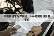 夫妻离婚了财产纠纷，100万离婚诉讼费多少