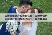 夫妻离婚财产应该怎么分，夫妻结婚后所有财产都列在妻子名下，现在如果离婚这些财产如何算