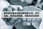 男方有外遇女方起诉离婚怎么判，女方出轨，男方起诉离婚，离婚诉状该怎样写