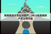 离婚有孩子怎么分财产，2021年离婚财产怎么样分配