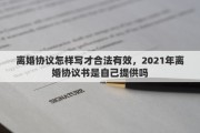 离婚协议怎样写才合法有效，2021年离婚协议书是自己提供吗