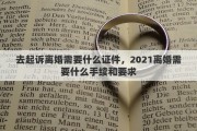 去起诉离婚需要什么证件，2021离婚需要什么手续和要求