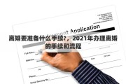 离婚要准备什么手续?，2021年办理离婚的手续和流程