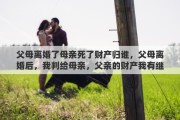 父母离婚了母亲死了财产归谁，父母离婚后，我判给母亲，父亲的财产我有继承权吗