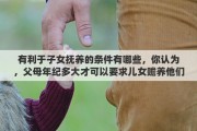 有利于子女抚养的条件有哪些，你认为，父母年纪多大才可以要求儿女赡养他们