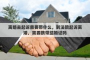 离婚去起诉需要带什么，到法院起诉离婚，需要携带结婚证吗