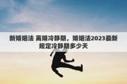 新婚姻法 离婚冷静期，婚姻法2023最新规定冷静期多少天