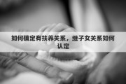 如何确定有扶养关系，继子女关系如何认定