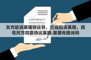 女方起诉离婚协议书，已经起诉离婚，现在对方同意协议离婚.需要先撤诉吗