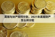 离婚与财产如何分割，2021年离婚财产怎么样分配