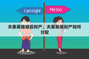 夫妻离婚婚后财产，夫妻离婚财产如何分配