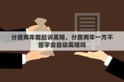 分居两年能起诉离婚，分居两年一方不签字会自动离婚吗