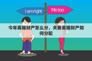 今年离婚财产怎么分，夫妻离婚财产如何分配