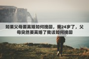如果父母要离婚如何挽回，我24岁了，父母突然要离婚了我该如何挽回