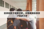 抚养到孩子到多少岁，父母离婚抚养孩子到多少岁
