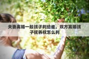 夫妻离婚一般孩子判给谁，双方离婚孩子抚养权怎么判