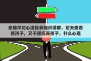 家庭中的心理抚养知识讲解，前夫想看看孩子，又不愿抚养孩子，什么心理