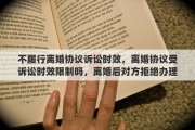 不履行离婚协议诉讼时效，离婚协议受诉讼时效限制吗，离婚后对方拒绝办理房屋过户该怎么办