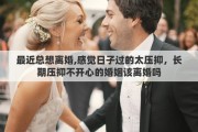 最近总想离婚,感觉日子过的太压抑，长期压抑不开心的婚姻该离婚吗