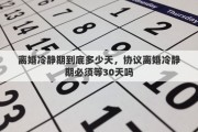 离婚冷静期到底多少天，协议离婚冷静期必须等30天吗