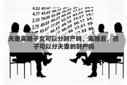 夫妻离婚子女可以分财产吗，离婚后，孩子可以分夫妻的财产吗