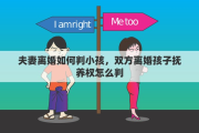 夫妻离婚如何判小孩，双方离婚孩子抚养权怎么判
