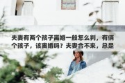 夫妻有两个孩子离婚一般怎么判，有俩个孩子，该离婚吗？夫妻合不来，总是吵架，好痛苦