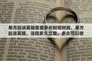 单方起诉离婚需要多长时间时间，单方起诉离婚，法院多久立案，多久可以收到传票
