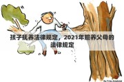 孩子抚养法律规定，2021年赡养父母的法律规定