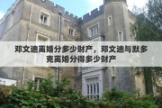 邓文迪离婚分多少财产，邓文迪与默多克离婚分得多少财产