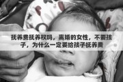 抚养费抚养权吗，离婚的女性，不要孩子，为什么一定要给孩子抚养费