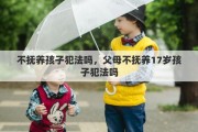 不抚养孩子犯法吗，父母不抚养17岁孩子犯法吗