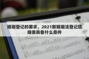 婚姻登记的要求，2021新婚姻法登记结婚需具备什么条件